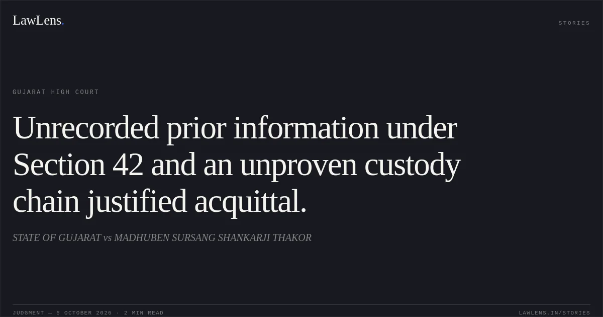 Unrecorded prior information under Section 42 and an unproven custody chain justified acquittal.. STATE OF GUJARAT vs MADHUBEN SURSANG SHANKARJI THAKOR. Gujarat High Court. LawLens