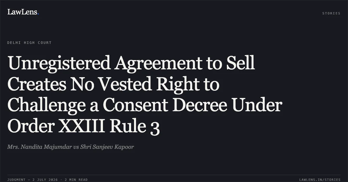 Unregistered Agreement to Sell Creates No Vested Right to Challenge a Consent Decree Under Order XXIII Rule 3. Mrs. Nandita Majumdar vs Shri Sanjeev Kapoor. Delhi High Court. LawLens