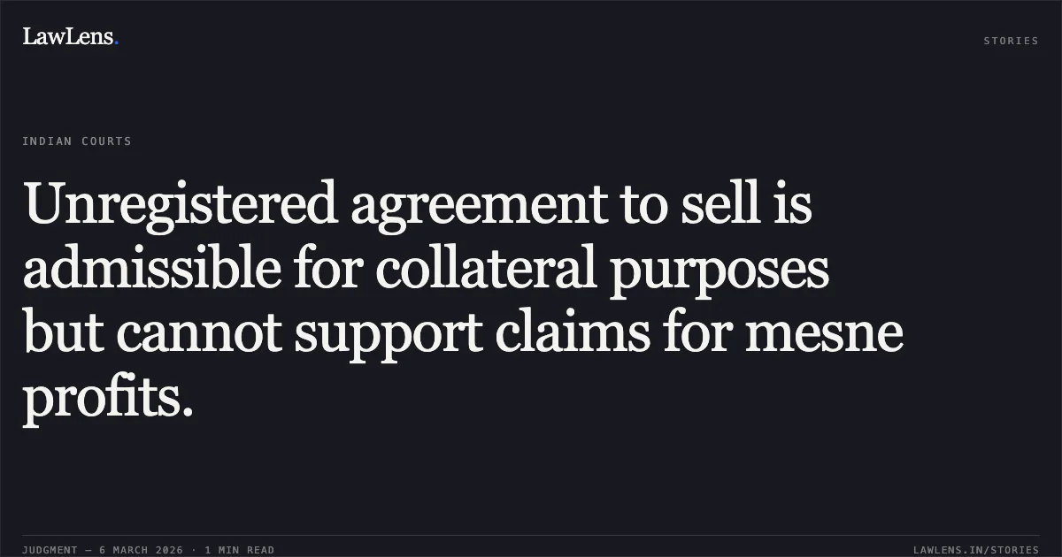Unregistered agreement to sell is admissible for collateral purposes but cannot support claims for mesne profits.. Manojbhai Champakbhai Chauhan v. Sushmaben Mahendrabhai Rohit & Ors., R/First Appeal No. 3086 of 2024. Gujarat High Court. LawLens