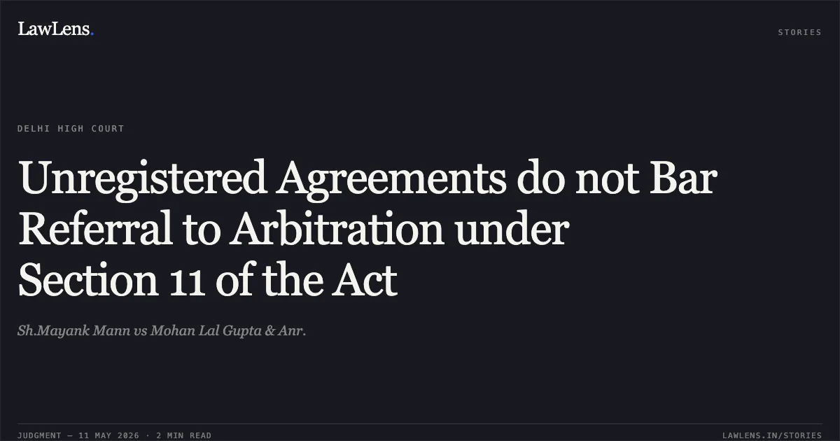 Unregistered Agreements do not Bar Referral to Arbitration under Section 11 of the Act. Sh.Mayank Mann vs Mohan Lal Gupta & Anr.. Delhi High Court. LawLens