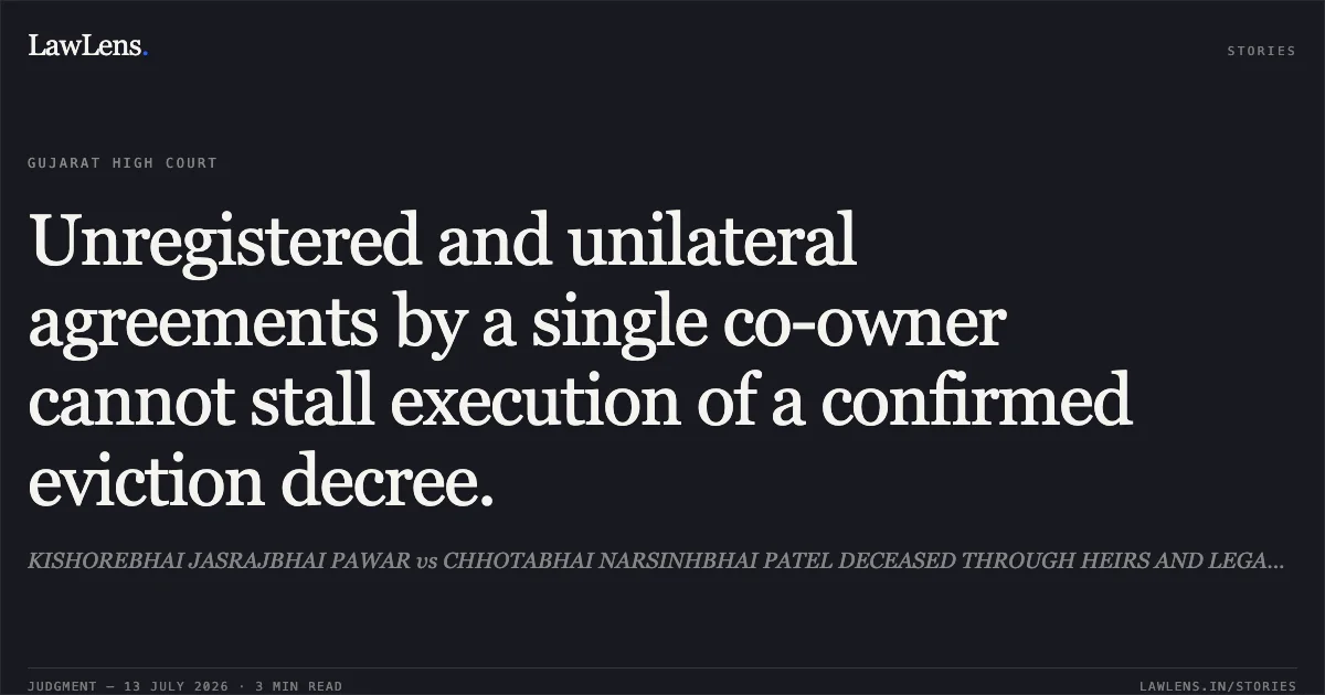 Unregistered and unilateral agreements by a single co-owner cannot stall execution of a confirmed eviction decree.. KISHOREBHAI JASRAJBHAI PAWAR vs CHHOTABHAI NARSINHBHAI PATEL DECEASED THROUGH HEIRS AND LEGAL REPRESENTATIVES. Gujarat High Court. LawLens