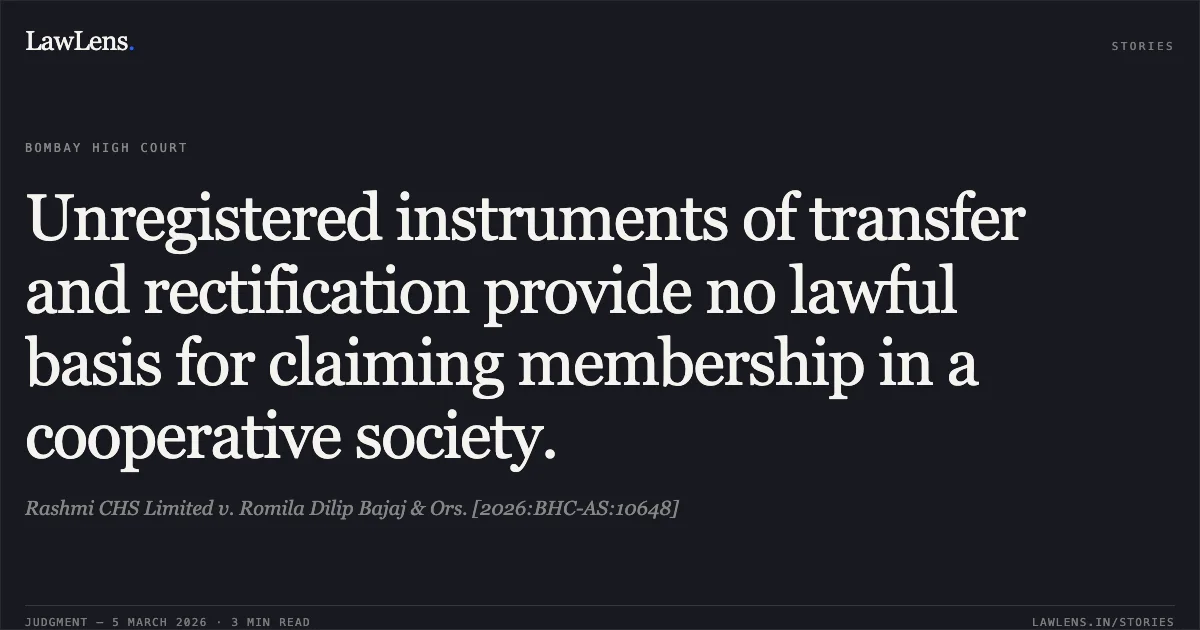 Unregistered instruments of transfer and rectification provide no lawful basis for claiming membership in a cooperative society.. Rashmi CHS Limited v. Romila Dilip Bajaj & Ors. [2026:BHC-AS:10648]. Bombay High Court. LawLens