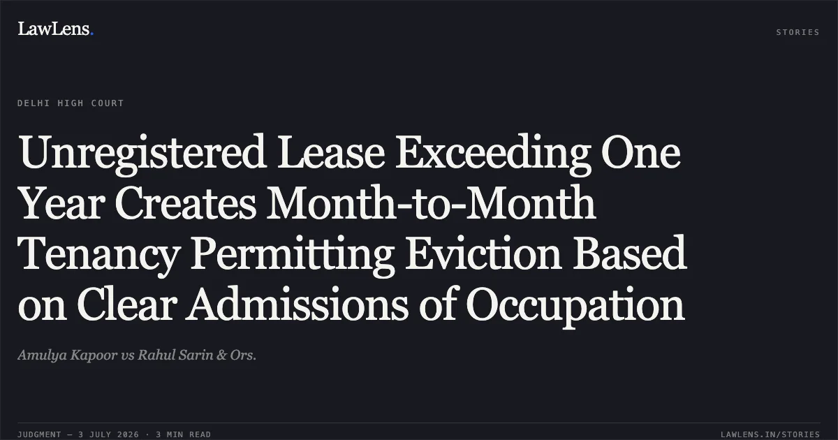 Unregistered Lease Exceeding One Year Creates Month-to-Month Tenancy Permitting Eviction Based on Clear Admissions of Occupation. Amulya Kapoor vs Rahul Sarin & Ors.. Delhi High Court. LawLens