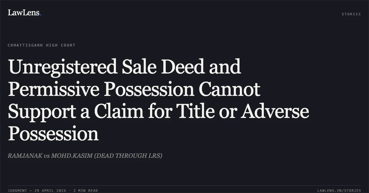 Unregistered Sale Deed and Permissive Possession Cannot Support a Claim for Title or Adverse Possession. RAMJANAK vs MOHD.KASIM (DEAD THROUGH LRS). Chhattisgarh High Court. LawLens