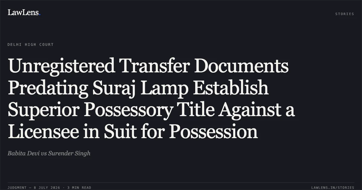 Unregistered Transfer Documents Predating Suraj Lamp Establish Superior Possessory Title Against a Licensee in Suit for Possession. Babita Devi vs Surender Singh. Delhi High Court. LawLens