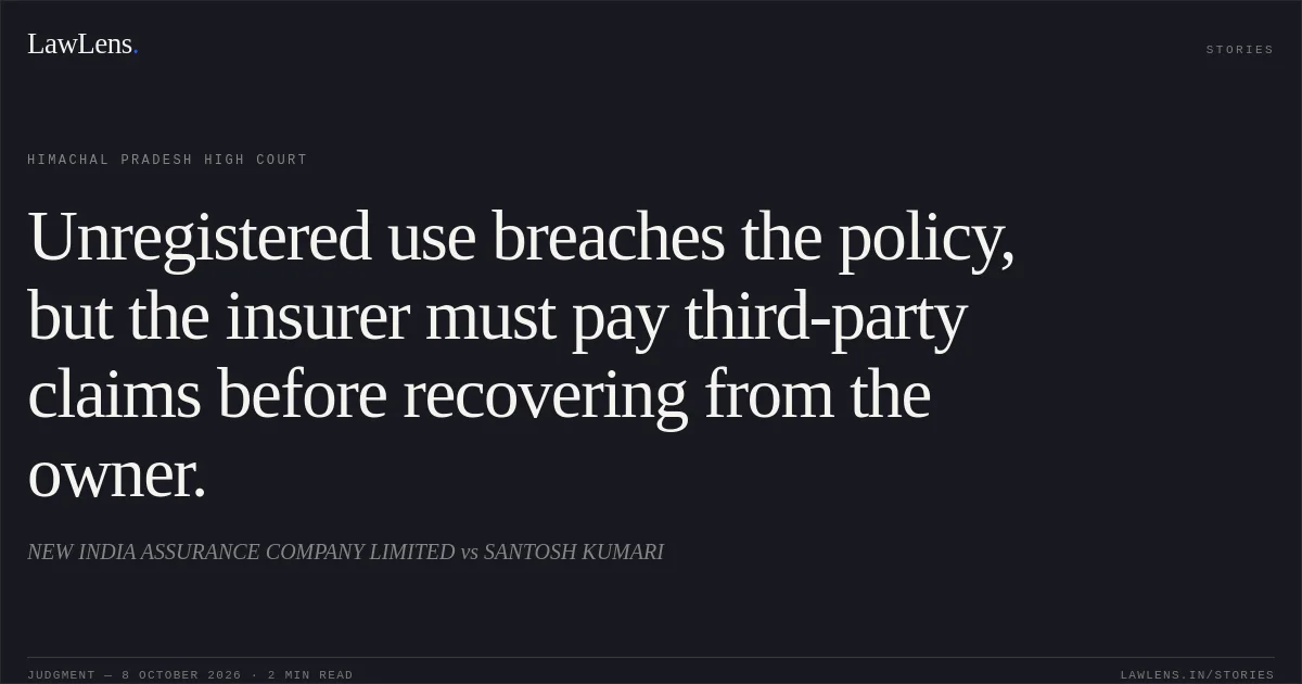 Unregistered use breaches the policy, but the insurer must pay third-party claims before recovering from the owner.. NEW INDIA ASSURANCE COMPANY LIMITED vs SANTOSH KUMARI. Himachal Pradesh High Court. LawLens