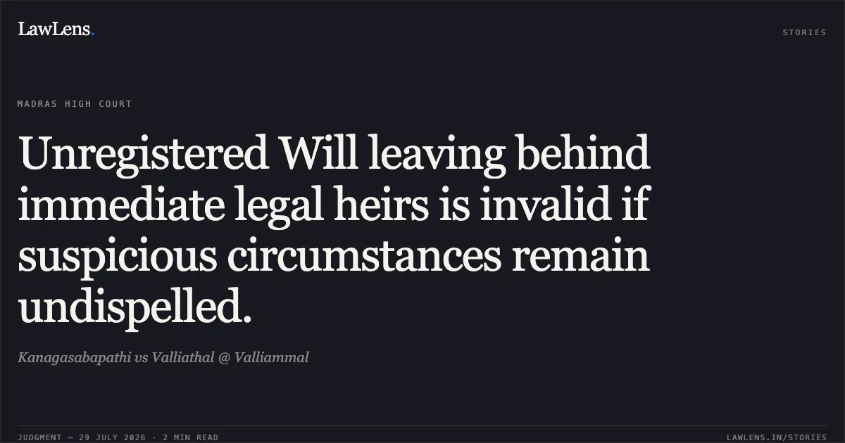 Unregistered Will leaving behind immediate legal heirs is invalid if suspicious circumstances remain undispelled.. Kanagasabapathi vs Valliathal @ Valliammal. Madras High Court. LawLens