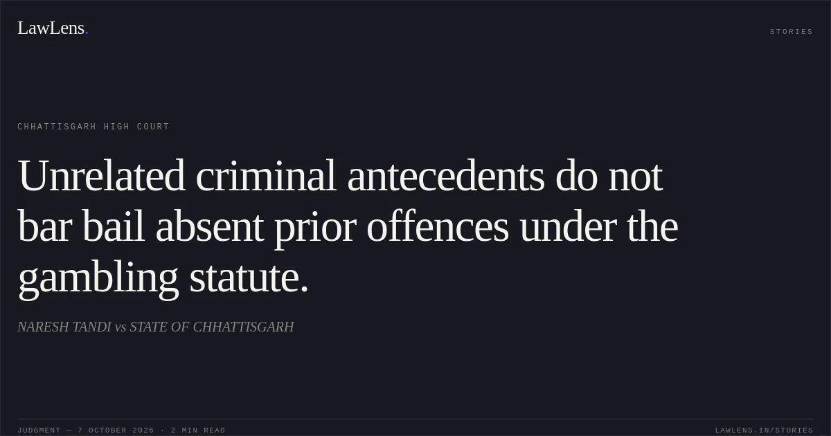 Unrelated criminal antecedents do not bar bail absent prior offences under the gambling statute.. NARESH TANDI vs STATE OF CHHATTISGARH. Chhattisgarh High Court. LawLens