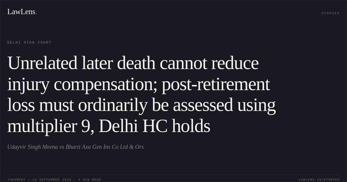 Unrelated later death cannot reduce injury compensation; post-retirement loss must ordinarily be assessed using multiplier 9, Delhi HC holds. Udayvir Singh Meena vs Bharti Axa Gen Ins Co Ltd & Ors. Delhi High Court. LawLens