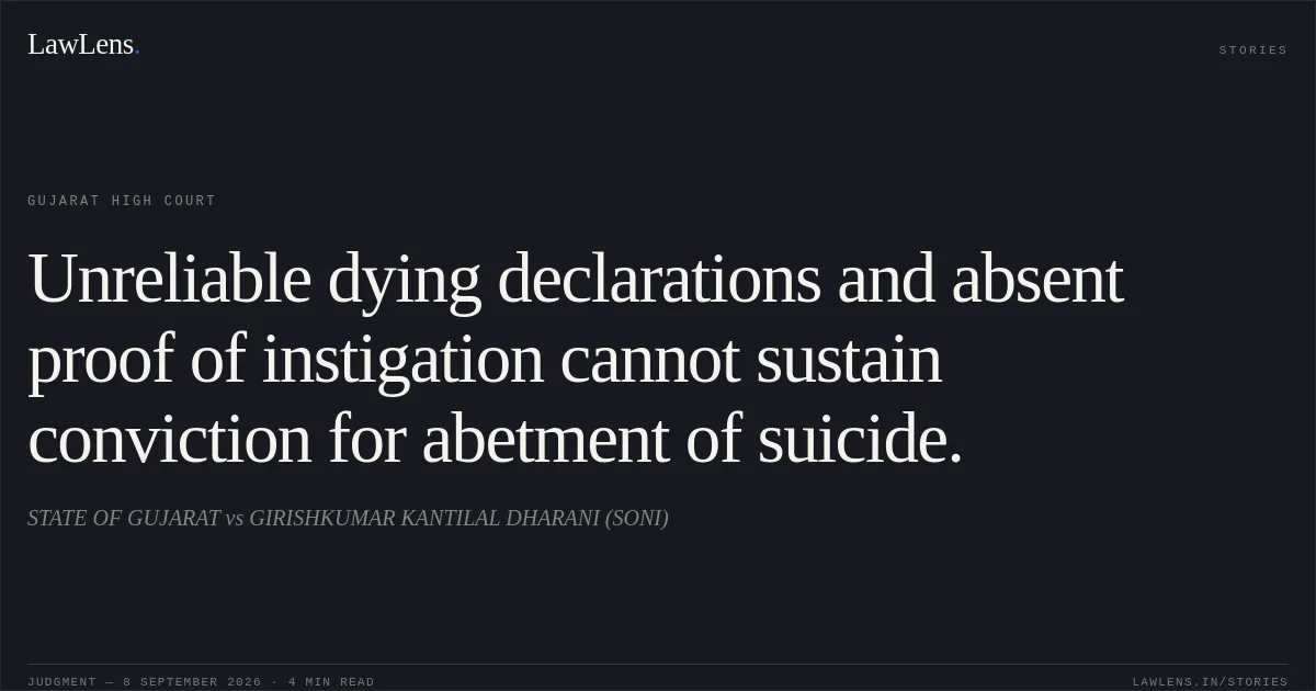 Unreliable dying declarations and absent proof of instigation cannot sustain conviction for abetment of suicide.. STATE OF GUJARAT vs GIRISHKUMAR KANTILAL DHARANI (SONI). Gujarat High Court. LawLens
