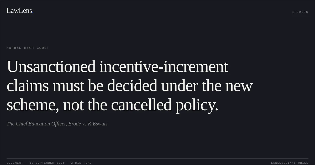 Unsanctioned incentive-increment claims must be decided under the new scheme, not the cancelled policy.. The Chief Education Officer, Erode vs K.Eswari. Madras High Court. LawLens