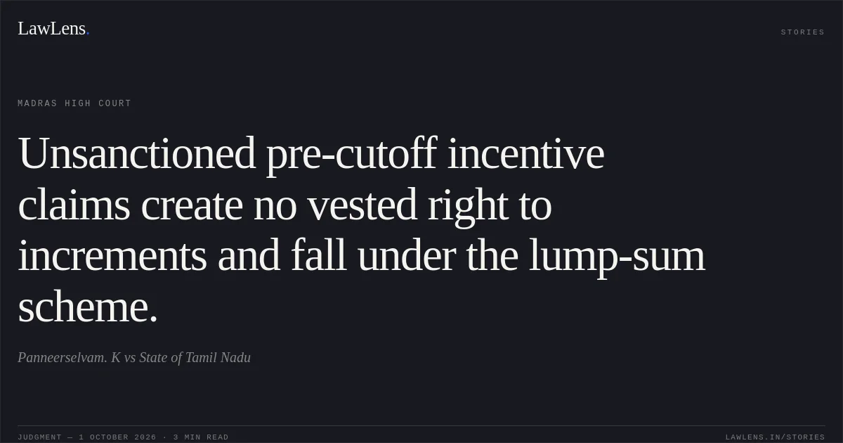 Unsanctioned pre-cutoff incentive claims create no vested right to increments and fall under the lump-sum scheme.. Panneerselvam. K vs State of Tamil Nadu. Madras High Court. LawLens