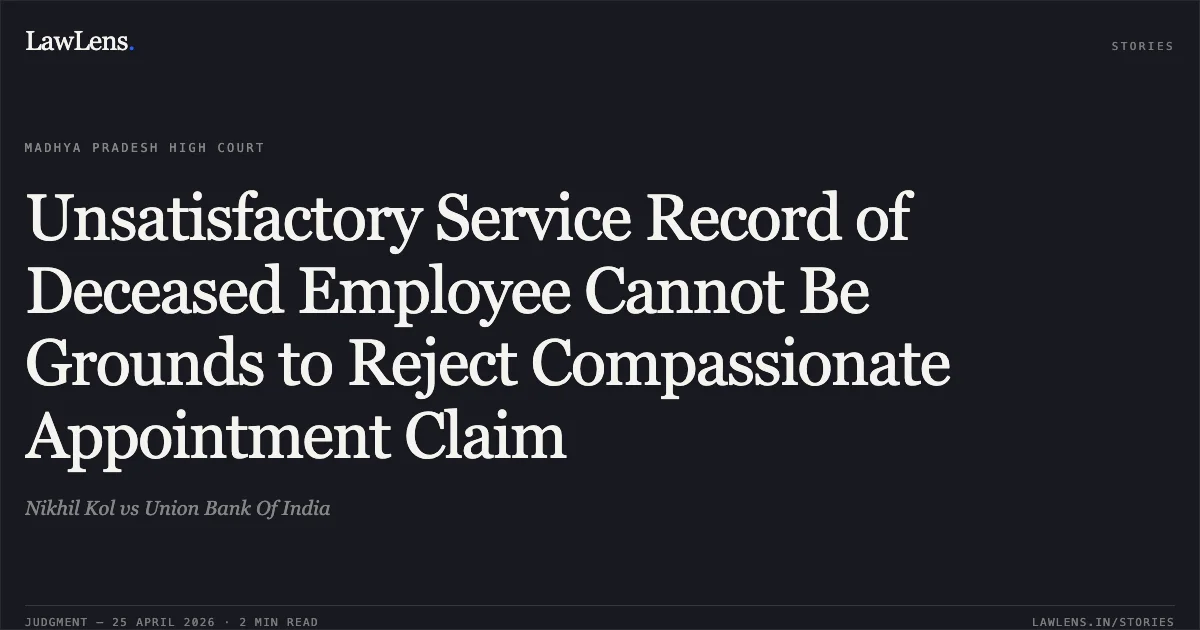 Unsatisfactory Service Record of Deceased Employee Cannot Be Grounds to Reject Compassionate Appointment Claim. Nikhil Kol vs Union Bank Of India. Madhya Pradesh High Court. LawLens