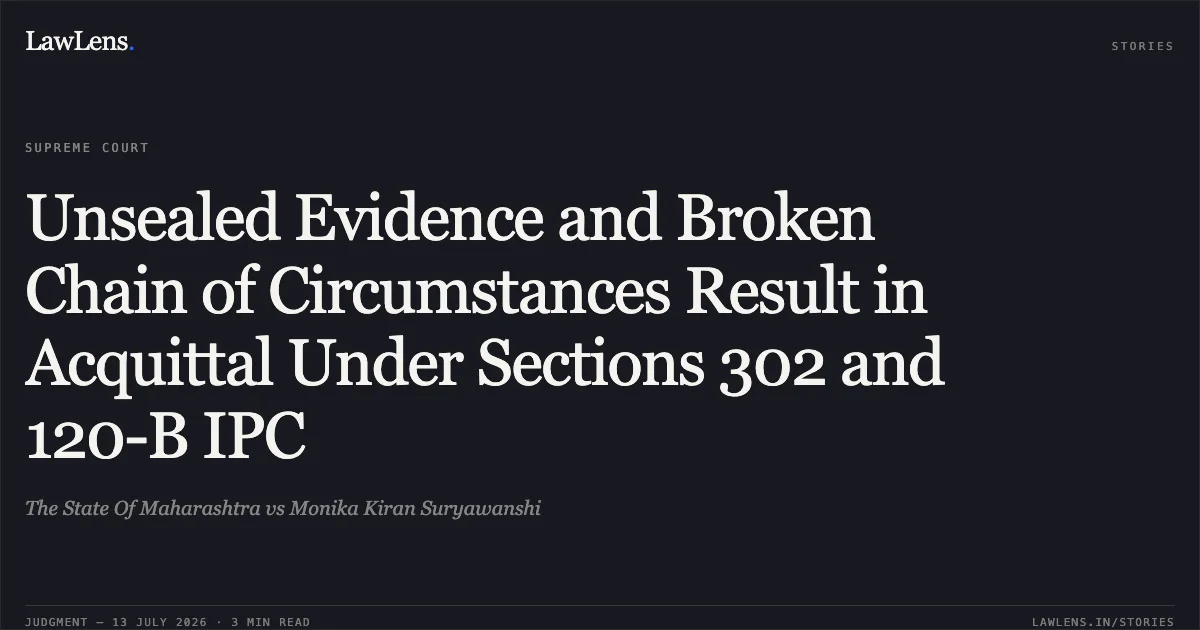 Unsealed Evidence and Broken Chain of Circumstances Result in Acquittal Under Sections 302 and 120-B IPC. The State Of Maharashtra vs Monika Kiran Suryawanshi. Supreme Court. LawLens