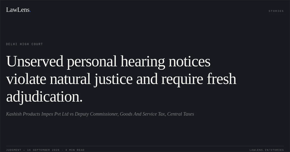 Unserved personal hearing notices violate natural justice and require fresh adjudication.. Kashish Products Impex Pvt Ltd vs Deputy Commissioner, Goods And Service Tax, Central Taxes. Delhi High Court. LawLens
