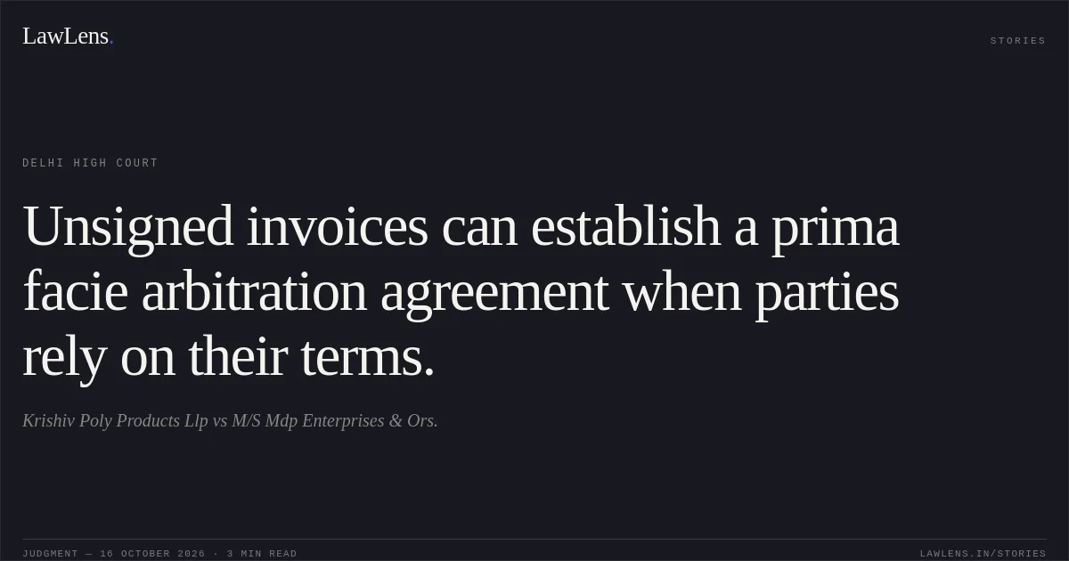 Unsigned invoices can establish a prima facie arbitration agreement when parties rely on their terms.. Krishiv Poly Products Llp vs M/S Mdp Enterprises & Ors.. Delhi High Court. LawLens