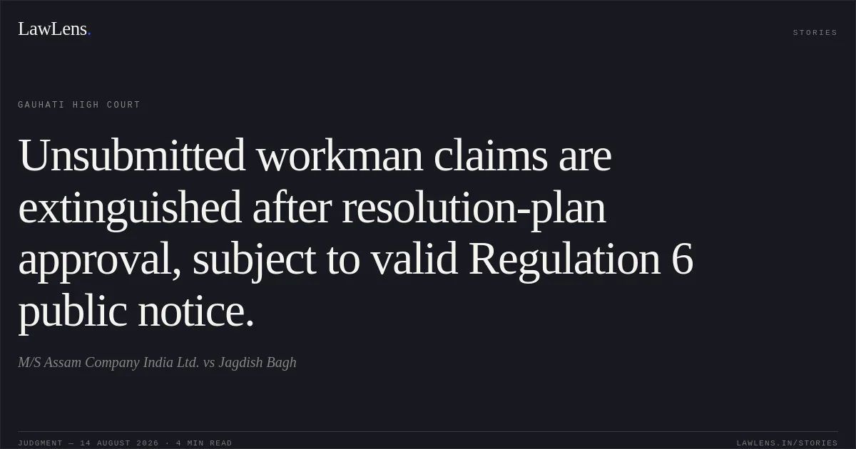 Unsubmitted workman claims are extinguished after resolution-plan approval, subject to valid Regulation 6 public notice.. M/S Assam Company India Ltd. vs Jagdish Bagh. Gauhati High Court. LawLens