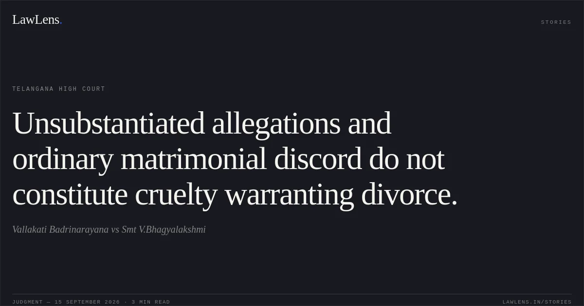 Unsubstantiated allegations and ordinary matrimonial discord do not constitute cruelty warranting divorce.. Vallakati Badrinarayana vs Smt V.Bhagyalakshmi. Telangana High Court. LawLens