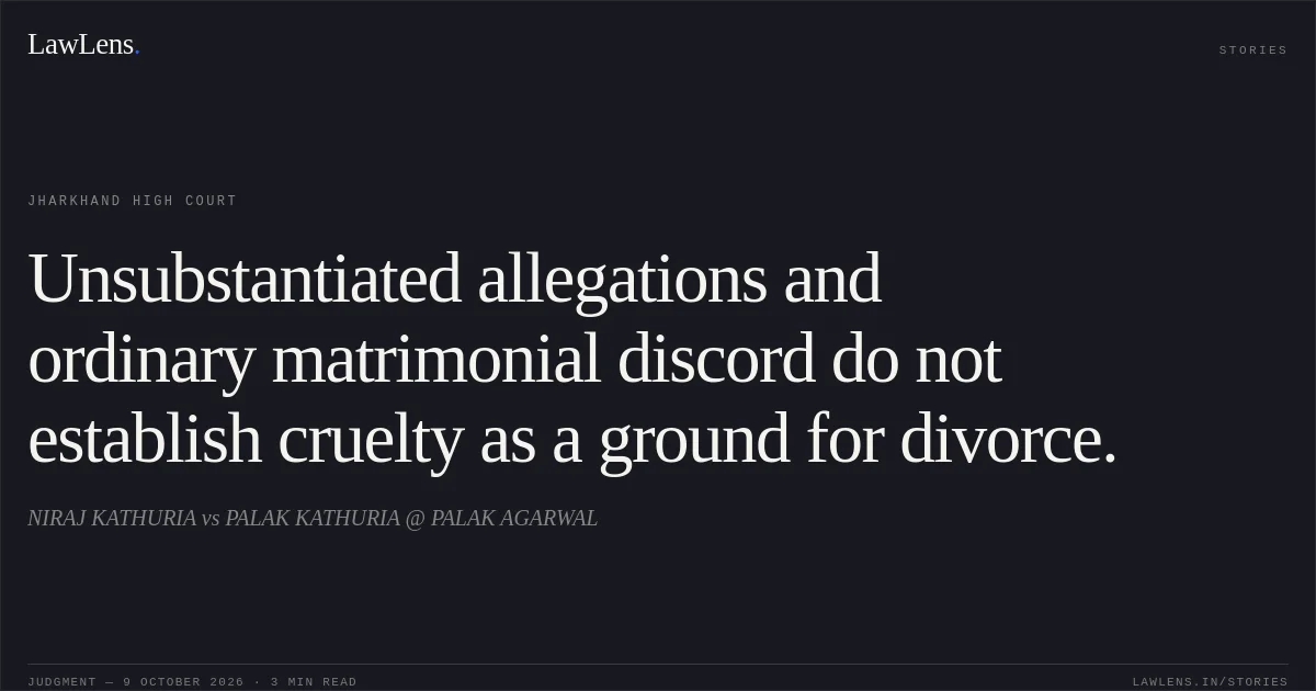 Unsubstantiated allegations and ordinary matrimonial discord do not establish cruelty as a ground for divorce.. NIRAJ KATHURIA vs PALAK KATHURIA @ PALAK AGARWAL. Jharkhand High Court. LawLens