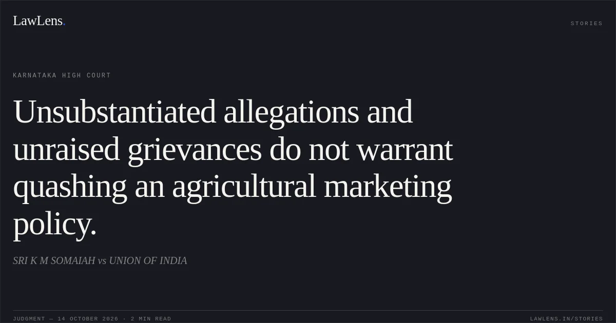 Unsubstantiated allegations and unraised grievances do not warrant quashing an agricultural marketing policy.. SRI K M SOMAIAH vs UNION OF INDIA. Karnataka High Court. LawLens