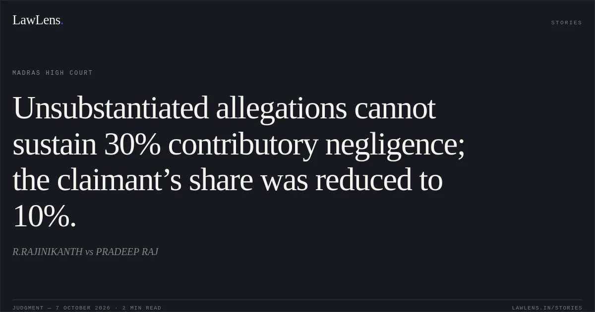 Unsubstantiated allegations cannot sustain 30% contributory negligence; the claimant’s share was reduced to 10%.. R.RAJINIKANTH vs PRADEEP RAJ. Madras High Court. LawLens