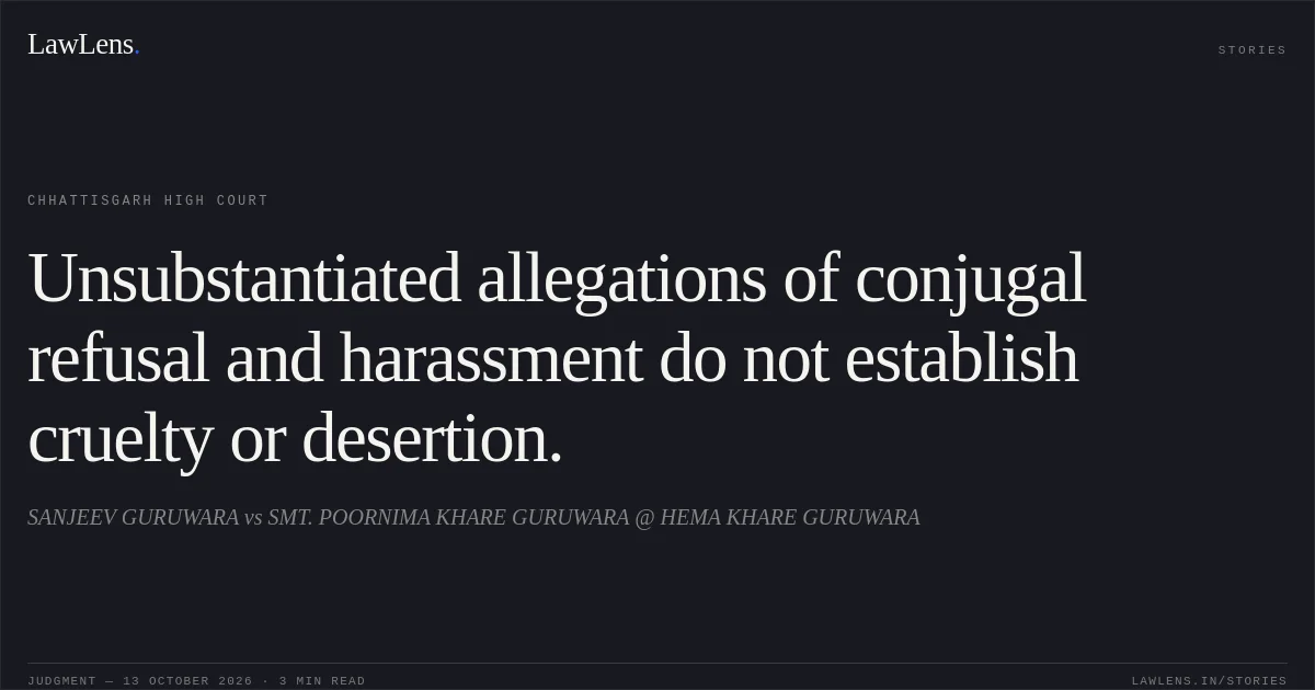 Unsubstantiated allegations of conjugal refusal and harassment do not establish cruelty or desertion.. SANJEEV GURUWARA vs SMT. POORNIMA KHARE GURUWARA @ HEMA KHARE GURUWARA. Chhattisgarh High Court. LawLens