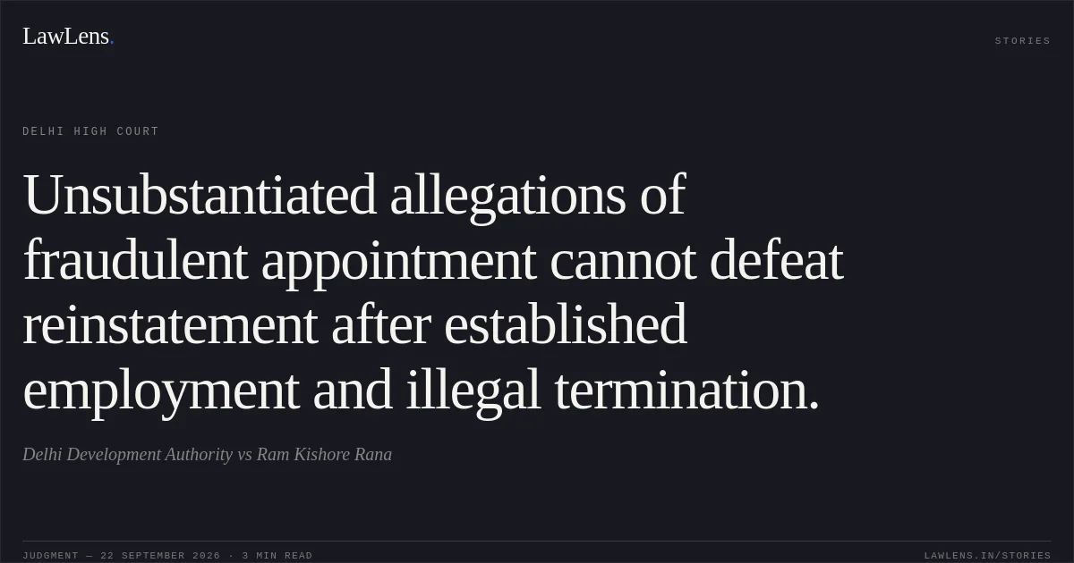 Unsubstantiated allegations of fraudulent appointment cannot defeat reinstatement after established employment and illegal termination.. Delhi Development Authority vs Ram Kishore Rana. Delhi High Court. LawLens