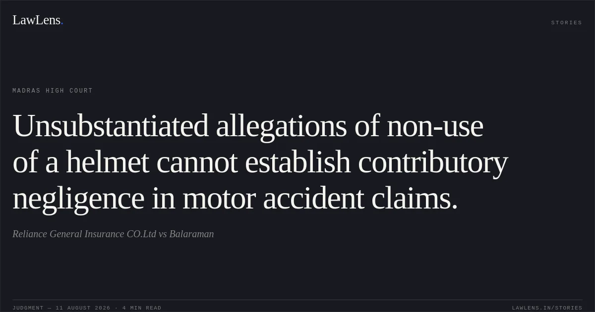Unsubstantiated allegations of non-use of a helmet cannot establish contributory negligence in motor accident claims.. Reliance General Insurance CO.Ltd vs Balaraman. Madras High Court. LawLens