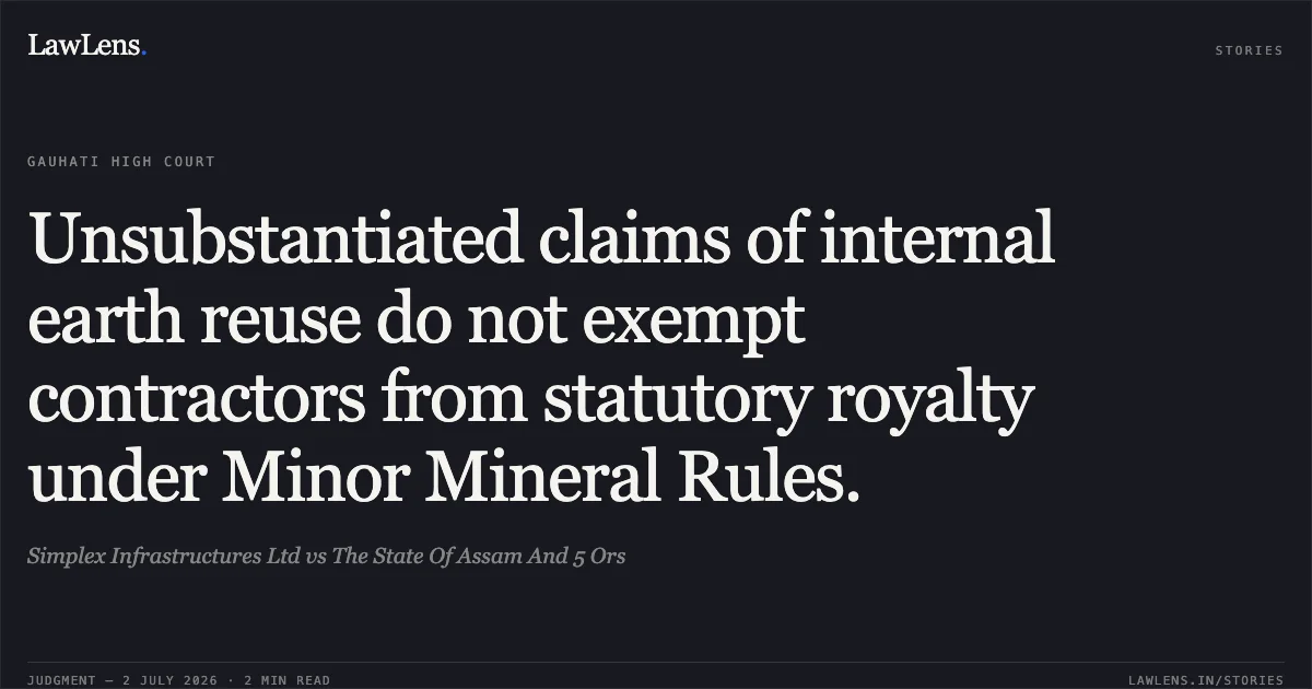 Unsubstantiated claims of internal earth reuse do not exempt contractors from statutory royalty under Minor Mineral Rules.. Simplex Infrastructures Ltd vs The State Of Assam And 5 Ors. Gauhati High Court. LawLens