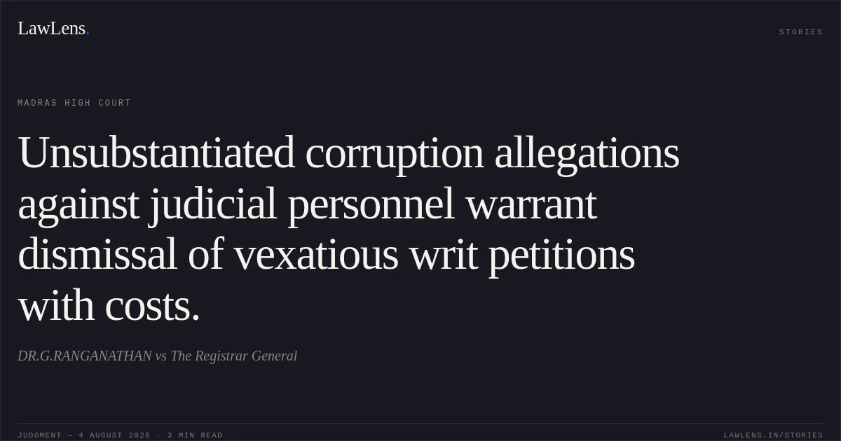 Unsubstantiated corruption allegations against judicial personnel warrant dismissal of vexatious writ petitions with costs.. DR.G.RANGANATHAN vs The Registrar General. Madras High Court. LawLens