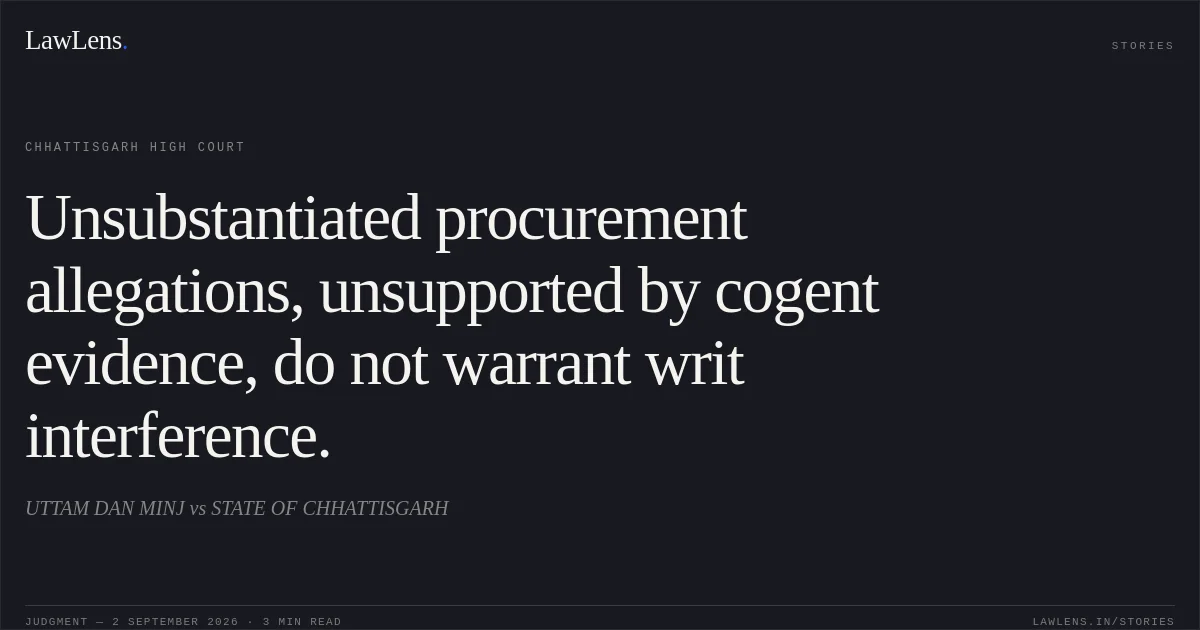 Unsubstantiated procurement allegations, unsupported by cogent evidence, do not warrant writ interference.. UTTAM DAN MINJ vs STATE OF CHHATTISGARH. Chhattisgarh High Court. LawLens