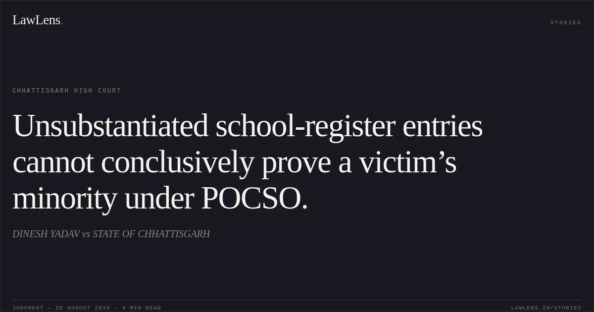 Unsubstantiated school-register entries cannot conclusively prove a victim’s minority under POCSO.. DINESH YADAV vs STATE OF CHHATTISGARH. Chhattisgarh High Court. LawLens