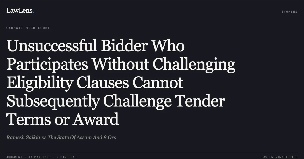 Unsuccessful Bidder Who Participates Without Challenging Eligibility Clauses Cannot Subsequently Challenge Tender Terms or Award. Ramesh Saikia vs The State Of Assam And 8 Ors. Gauhati High Court. LawLens