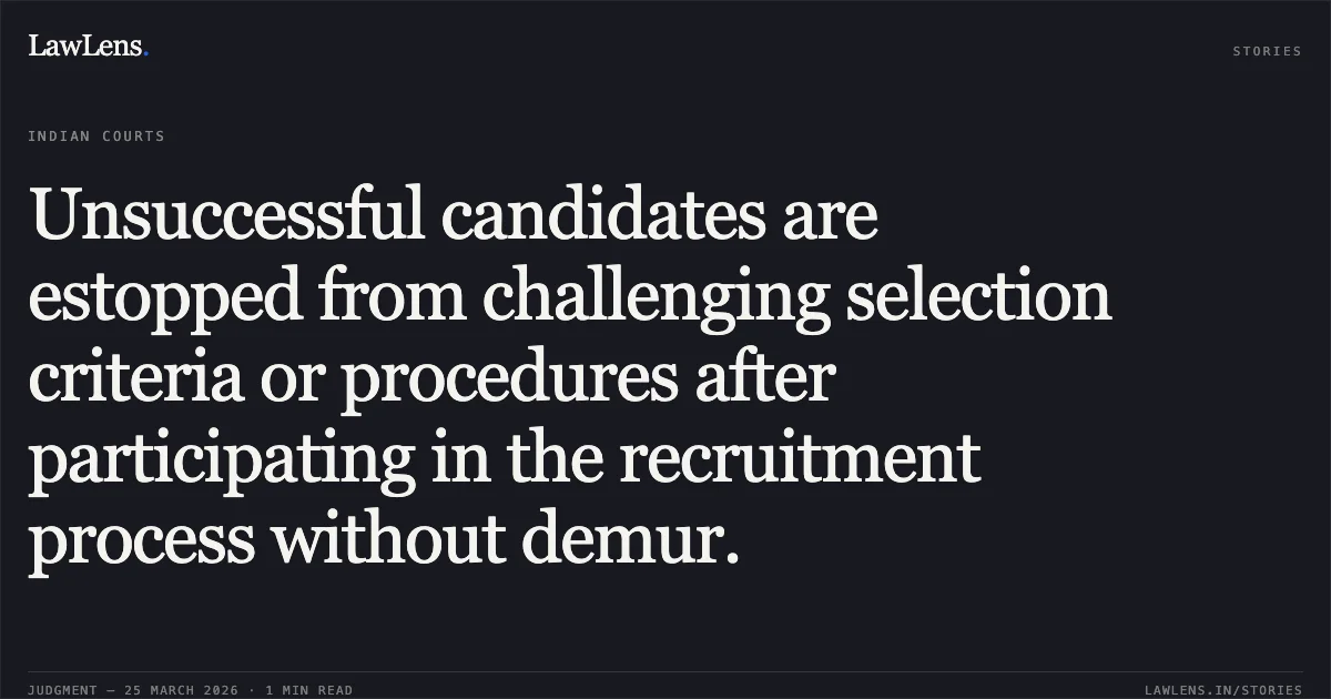 Unsuccessful candidates are estopped from challenging selection criteria or procedures after participating in the recruitment process without demur.. Suman vs Govt. Of Nctd. Central Administrative Tribunal. LawLens