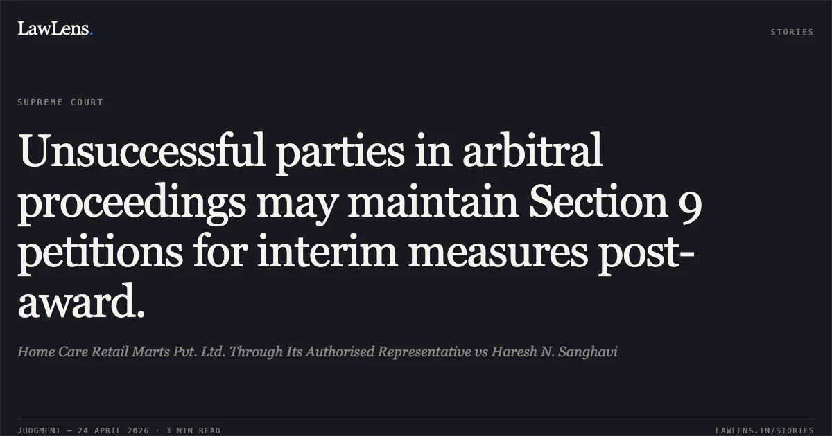 Unsuccessful parties in arbitral proceedings may maintain Section 9 petitions for interim measures post-award.. Home Care Retail Marts Pvt. Ltd. Through Its Authorised Representative vs Haresh N. Sanghavi. Supreme Court. LawLens
