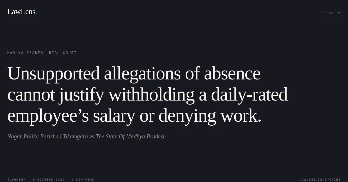 Unsupported allegations of absence cannot justify withholding a daily-rated employee’s salary or denying work.. Nagar Palika Parishad Tikamgarh vs The State Of Madhya Pradesh. Madhya Pradesh High Court. LawLens
