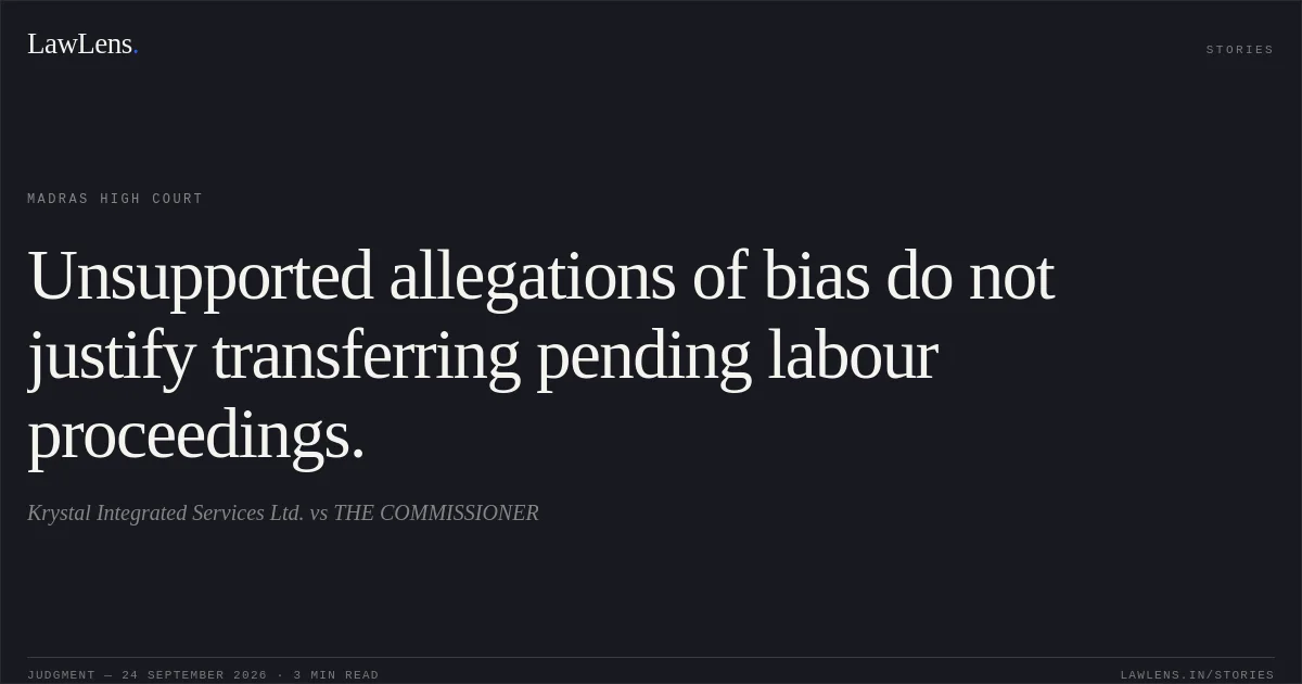Unsupported allegations of bias do not justify transferring pending labour proceedings.. Krystal Integrated Services Ltd. vs THE COMMISSIONER. Madras High Court. LawLens
