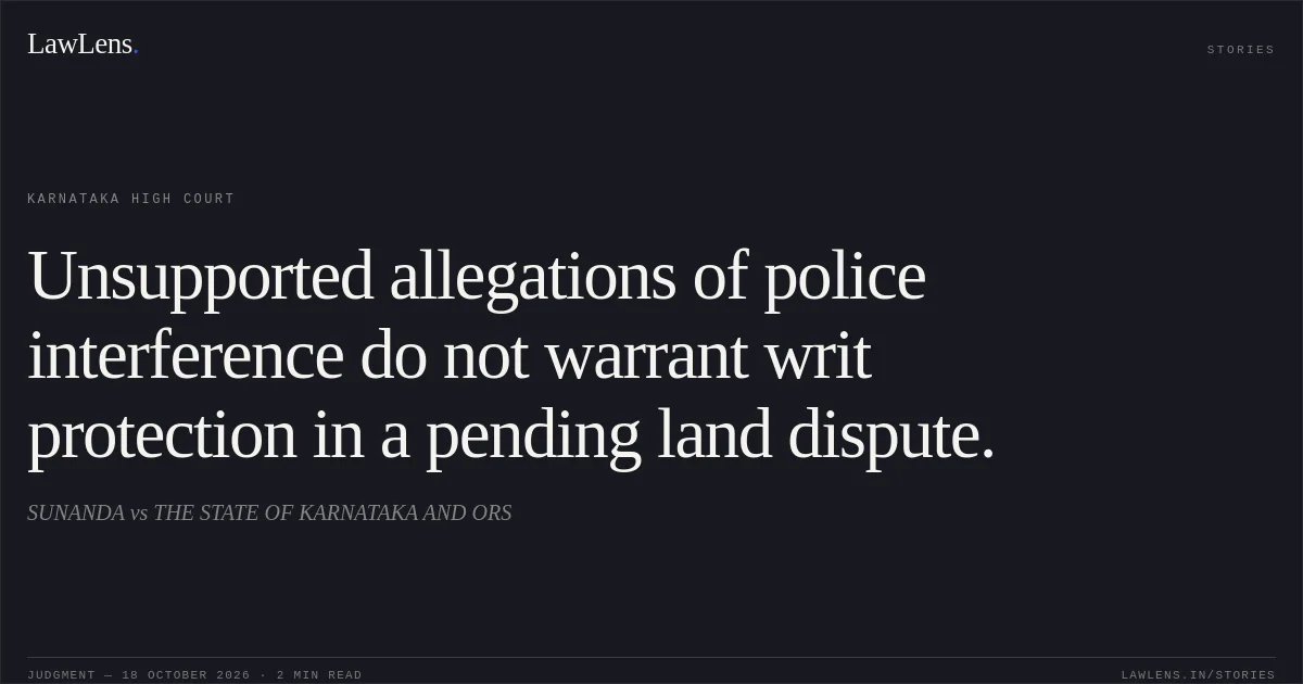 Unsupported allegations of police interference do not warrant writ protection in a pending land dispute.. SUNANDA vs THE STATE OF KARNATAKA AND ORS. Karnataka High Court. LawLens