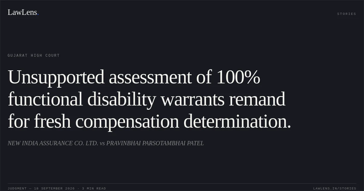 Unsupported assessment of 100% functional disability warrants remand for fresh compensation determination.. NEW INDIA ASSURANCE CO. LTD. vs PRAVINBHAI PARSOTAMBHAI PATEL. Gujarat High Court. LawLens