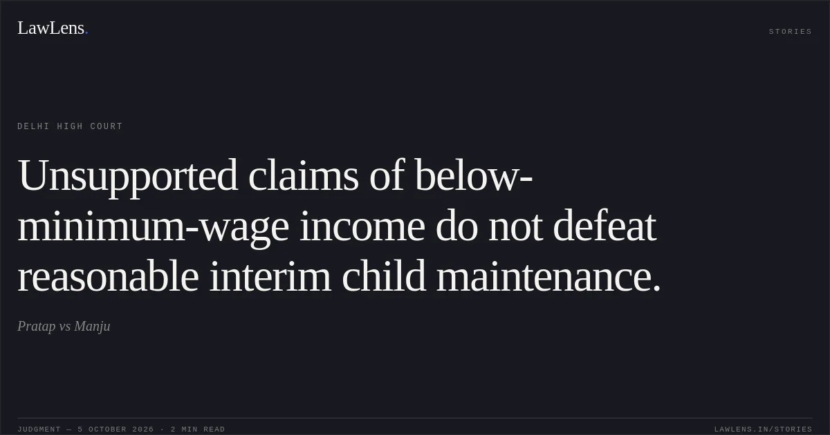 Unsupported claims of below-minimum-wage income do not defeat reasonable interim child maintenance.. Pratap vs Manju. Delhi High Court. LawLens