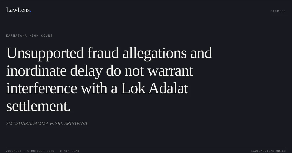 Unsupported fraud allegations and inordinate delay do not warrant interference with a Lok Adalat settlement.. SMT.SHARADAMMA vs SRI. SRINIVASA. Karnataka High Court. LawLens