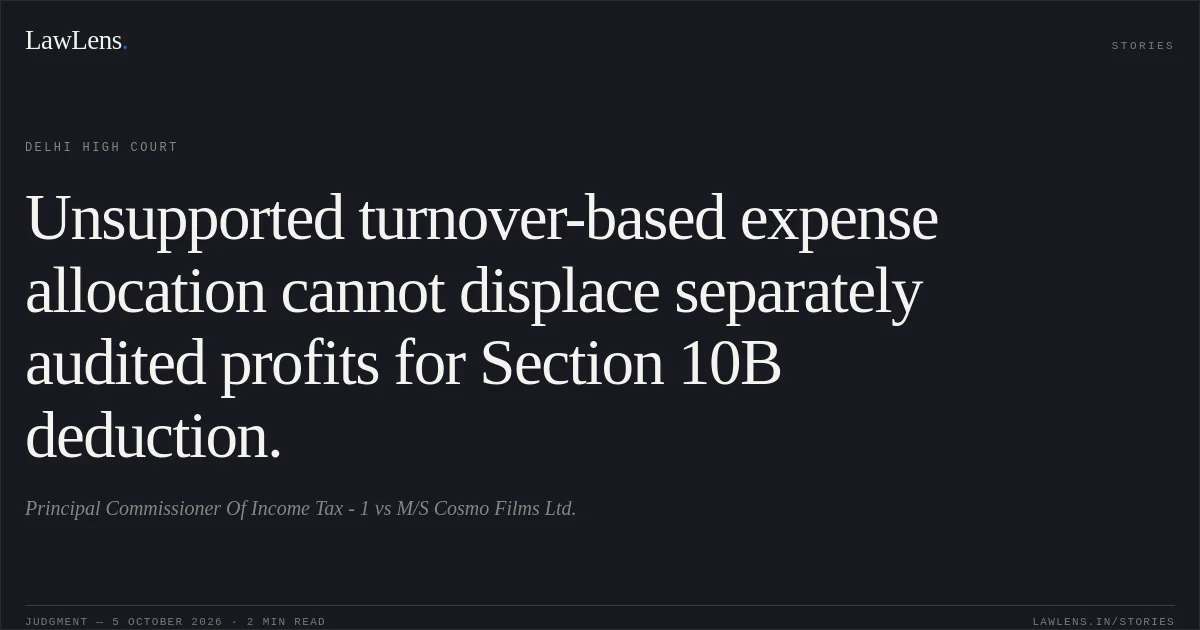 Unsupported turnover-based expense allocation cannot displace separately audited profits for Section 10B deduction.. Principal Commissioner Of Income Tax - 1 vs M/S Cosmo Films Ltd.. Delhi High Court. LawLens