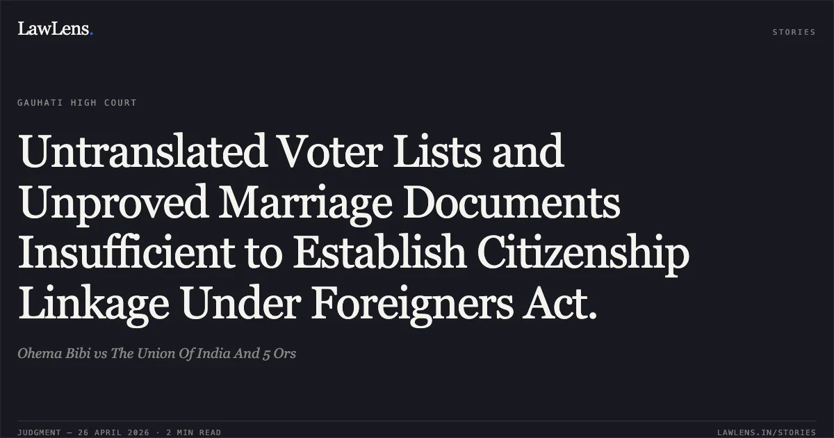Untranslated Voter Lists and Unproved Marriage Documents Insufficient to Establish Citizenship Linkage Under Foreigners Act.. Ohema Bibi vs The Union Of India And 5 Ors. Gauhati High Court. LawLens