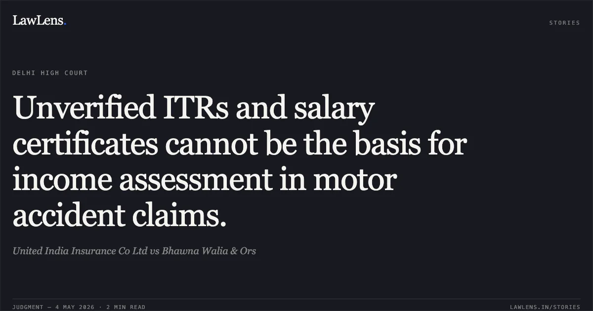Unverified ITRs and salary certificates cannot be the basis for income assessment in motor accident claims.. United India Insurance Co Ltd vs Bhawna Walia & Ors. Delhi High Court. LawLens