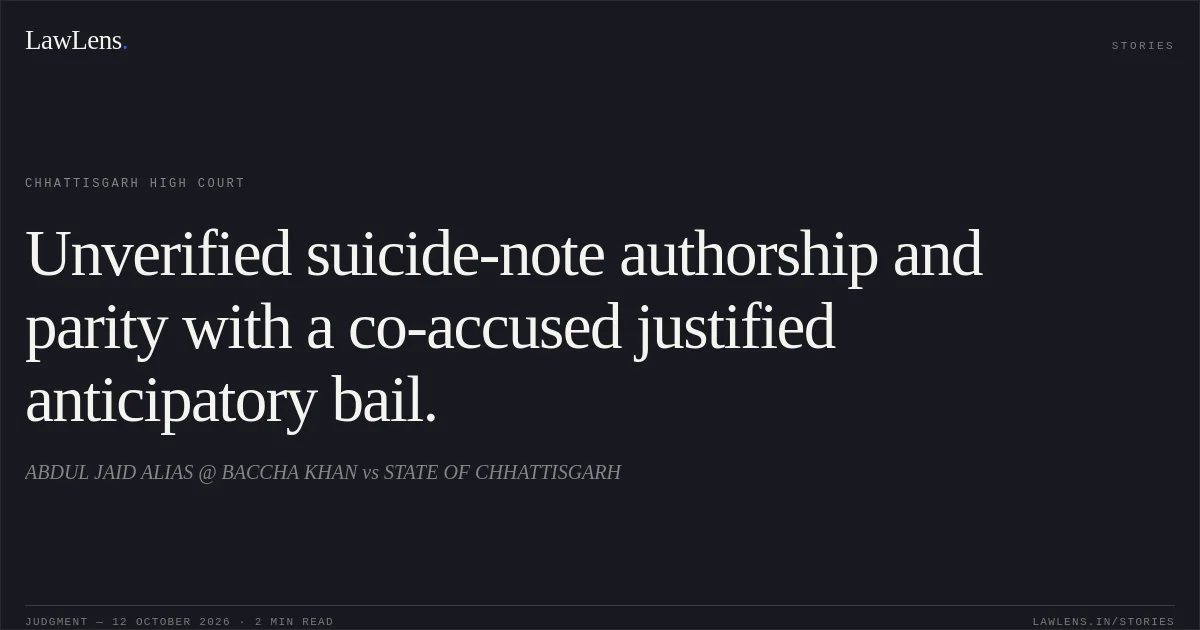 Unverified suicide-note authorship and parity with a co-accused justified anticipatory bail.. ABDUL JAID ALIAS @ BACCHA KHAN vs STATE OF CHHATTISGARH. Chhattisgarh High Court. LawLens