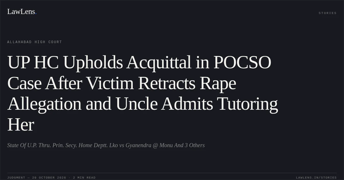UP HC Upholds Acquittal in POCSO Case After Victim Retracts Rape Allegation and Uncle Admits Tutoring Her. State Of U.P. Thru. Prin. Secy. Home Deptt. Lko vs Gyanendra @ Monu And 3 Others. Allahabad High Court. LawLens