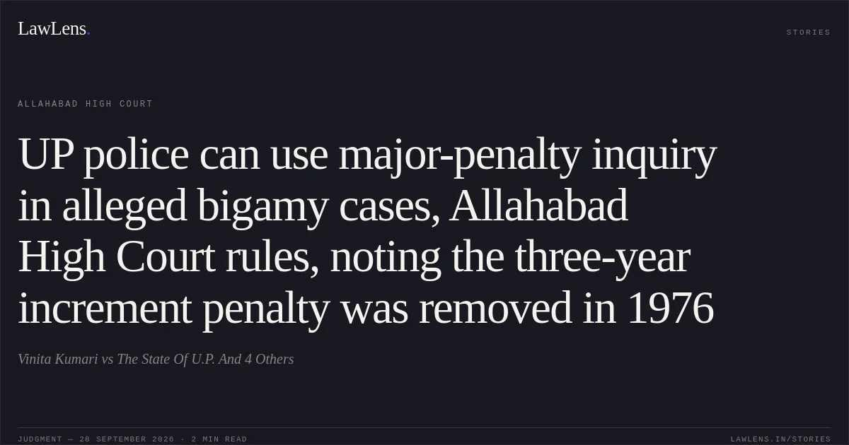 UP police can use major-penalty inquiry in alleged bigamy cases, Allahabad High Court rules, noting the three-year increment penalty was removed in 1976. Vinita Kumari vs The State Of U.P. And 4 Others. Allahabad High Court. LawLens