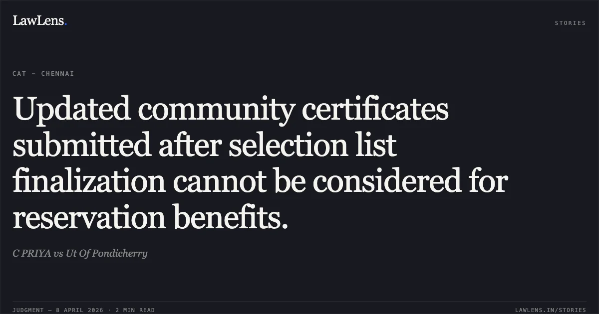 Updated community certificates submitted after selection list finalization cannot be considered for reservation benefits.. C PRIYA vs Ut Of Pondicherry. Central Administrative Tribunal. LawLens
