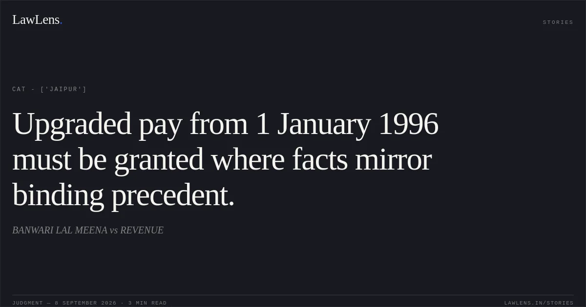 Upgraded pay from 1 January 1996 must be granted where facts mirror binding precedent.. BANWARI LAL MEENA vs REVENUE. CAT - ['Jaipur']. LawLens