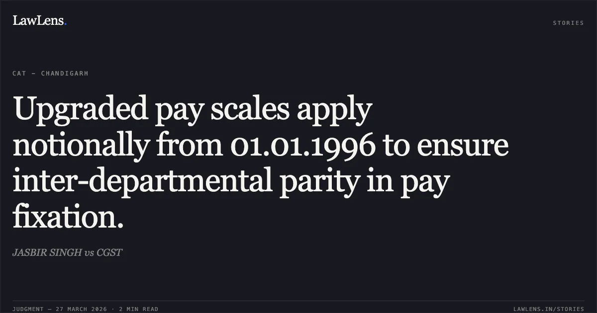 Upgraded pay scales apply notionally from 01.01.1996 to ensure inter-departmental parity in pay fixation.. JASBIR SINGH vs CGST. CAT - Chandigarh. LawLens